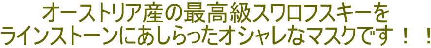 オーストリア産の最高級スワロフスキーを ラインストーンにあしらったオシャレなマスクです！！