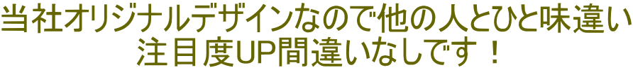 当社オリジナルデザインなので他の人とひと味違い 注目度UP間違いなしです！