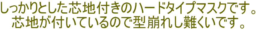 しっかりとした芯地付きのハードタイプマスクです。 芯地が付いているので型崩れし難くいです。